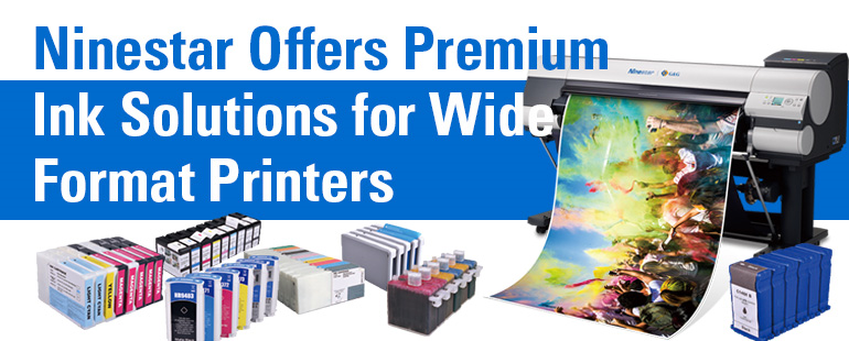Ninestar has engineered premium ink solutions with following features for use in large format printers