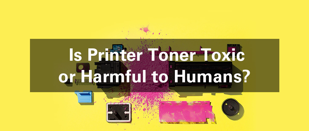 Is Printer Toner Toxic or Harmful to Humans?