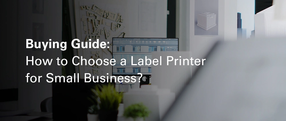 Buying Guide: How to Choose a Label Printer for Small Business?